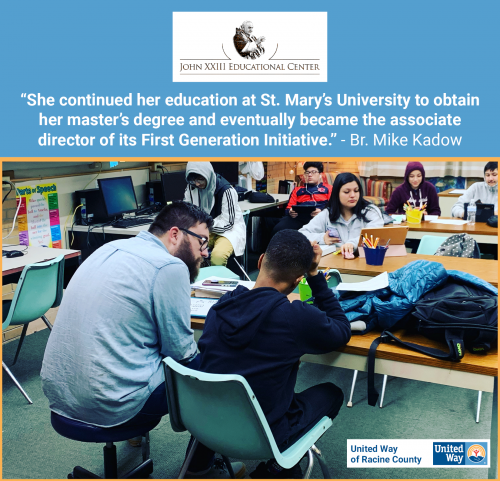 [ID: Graphic with the United Way and John XXIII logos showing students and teachers working at tables together. A quote from Brother Mike Kadow says, “She continued her education at St. Mary’s University to obtain her master’s degree and eventually became the associate director of its First Generation Initiative.” /ID]