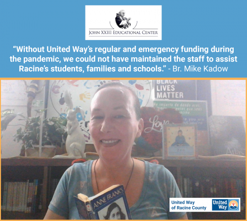 [ID: Graphic with the John XXIII Educational Center and United Way of Racine County logos on a photo of John XXIII Middle School Coordinator Geraldine Bodi presenting a lesson over Zoom. A quote from Brother Mike Kadow says, “Without United Way’s regular and emergency funding during the pandemic, we could not have maintained the staff to assist Racine’s students, families and schools.” /ID]
