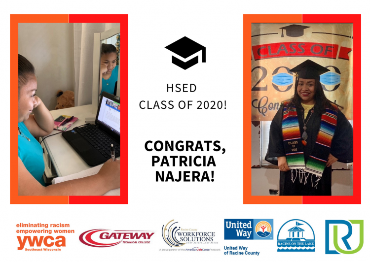Two photos of Patricia Najera are framed in orange and red. In one picture, Patricia works at a computer, pencil in one hand and head propped in the other; their face is reflected in a mirror behind their laptop. In the second picture, Patricia wears a colorful Stohl and stands in front of a class of 2020 banner. Between the photos, an icon of a graduation cap floats above text that says, "HSED CLASS OF 2020! CONGRATS, PATRICIA NAJERA!" At the bottom are the logos for YWCA SEW, Gateway Technical College, Racine County Workforce Solutions, United Way of Racine County, the City of Racine and Racine Unified School District.